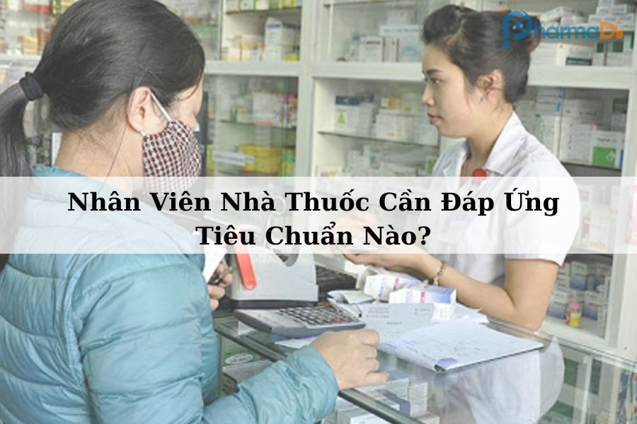 Nhân viên bán hàng tại nhà thuốc cần đáp ứng những tiêu chuẩn nào