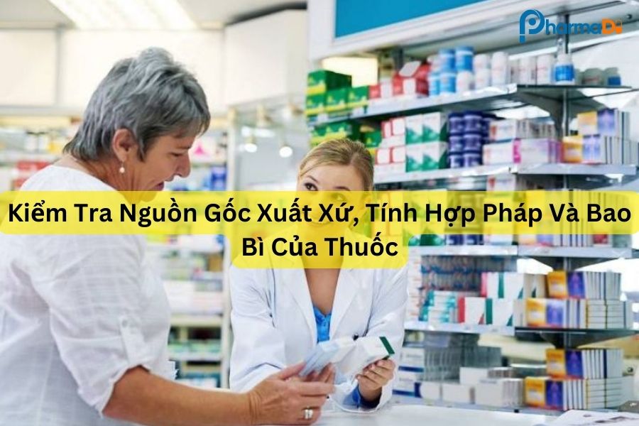 Kiểm tra nguồn gốc xuất xứ, tính hợp pháp và bao bì của thuốc
